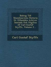 Bidrag Till Skandinaviens Historia Ur Utl Andska Arkiver Samlade Och Utgifna AF Carl Gustaf Styffe, Volume 2... (hftad)