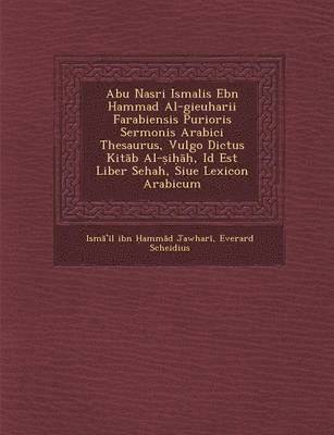 Abu Nasri Isma Lis Ebn Hammad Al-Gieuharii Farabiensis Purioris Sermonis Arabici Thesaurus, Vulgo Dictus Kit B Al- I , Id Est Liber Sehah, Siue Lexicon Arabicum (inbunden)