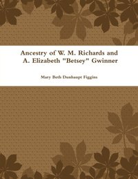 Ancestry of W. M. Richards and A. Elizabeth &quote;Betsey&quote; Gwinner (e-bok)