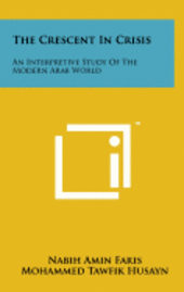 The Crescent in Crisis: An Interpretive Study of the Modern Arab World (inbunden)