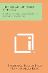 The Recall of Public Officers: A Study of the Operation of the Recall in California (häftad)