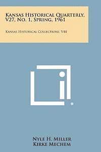 Kansas Historical Quarterly, V27, No. 1, Spring, 1961: Kansas Historical Collections, V44 (hftad)