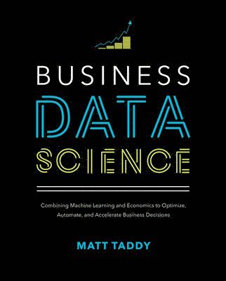Business Data Science: Combining Machine Learning and Economics to Optimize, Automate, and Accelerate Business Decisions (inbunden)