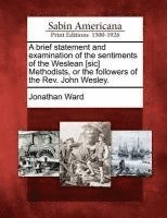 Brief Statement and Examination of the Sentiments of the Weslean [sic] Methodists, or the Followers of the Rev. John Wesley. (hftad)
