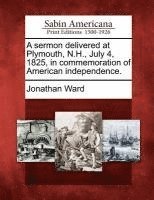 A Sermon Delivered at Plymouth, N.H., July 4, 1825, in Commemoration of American Independence. (häftad)