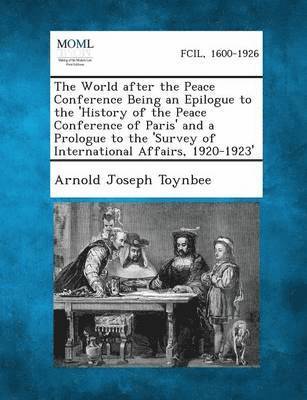 World After the Peace Conference Being an Epilogue to the 'History of the Peace Conference of Paris' and a Prologue to the 'Survey of International Affairs, 1920-1923' (hftad)