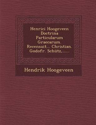 Henrici Hoogeveen Doctrina Particularum Graecarum. Recensuit... Christian. Godofr. Schutz, ...... (inbunden)