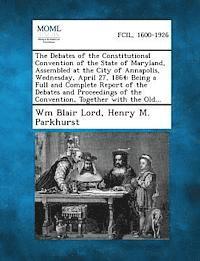 Debates of the Constitutional Convention of the State of Maryland, Assembled at the City of Annapolis, Wednesday, April 27, 1864 (hftad)