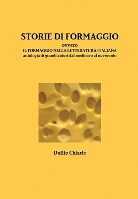 STORIE DI FORMAGGIO ovvero IL FORMAGGIO NELLA LETTERATURA ITALIANA - Antologia di grandi autori dal medioevo al novecento (h�ftad)