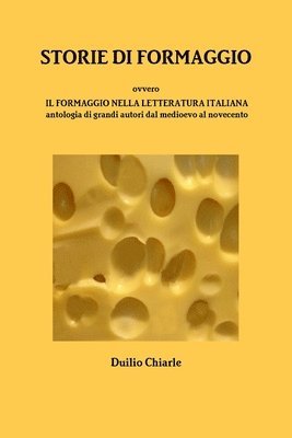 STORIE DI FORMAGGIO ovvero IL FORMAGGIO NELLA LETTERATURA ITALIANA - Antologia di grandi autori dal medioevo al novecento (hftad)