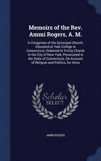 Memoirs of the Rev. Ammi Rogers, A. M. (inbunden)