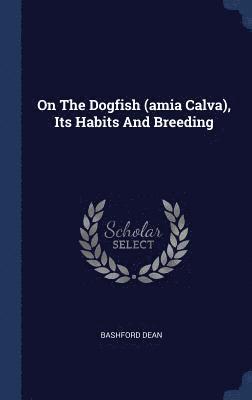 On The Dogfish (amia Calva), Its Habits And Breeding (inbunden)