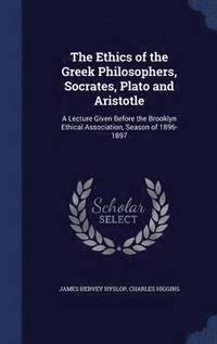 The Ethics of the Greek Philosophers, Socrates, Plato and Aristotle (inbunden)