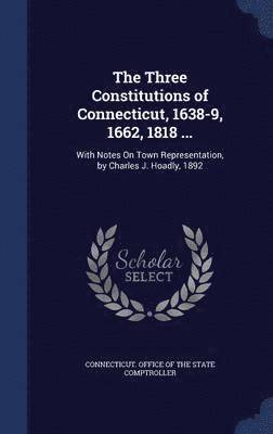 The Three Constitutions of Connecticut, 1638-9, 1662, 1818 ... (inbunden)