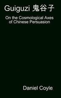 Guiguzi E-- Edegree*a- : On the Cosmological Axes of Chinese Persuasion [Hardcover Dissertation Reprint] (inbunden)