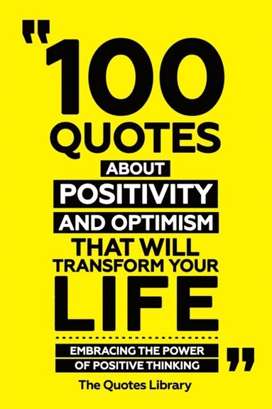 100 Quotes About Positivity And Optimism That Will Transform Your Life - Embracing The Power Of Positive Thinking (inbunden)