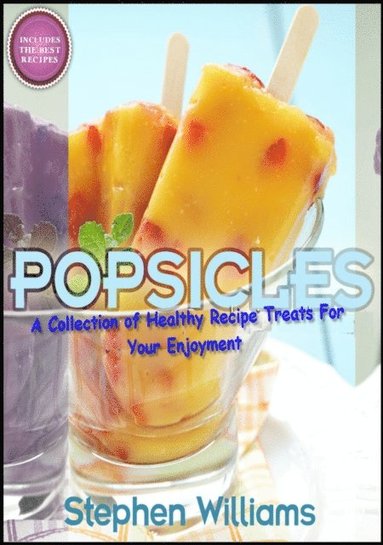 Popsicles: A Collection of Healthy Recipe Treats For Your Enjoyment (inbunden)