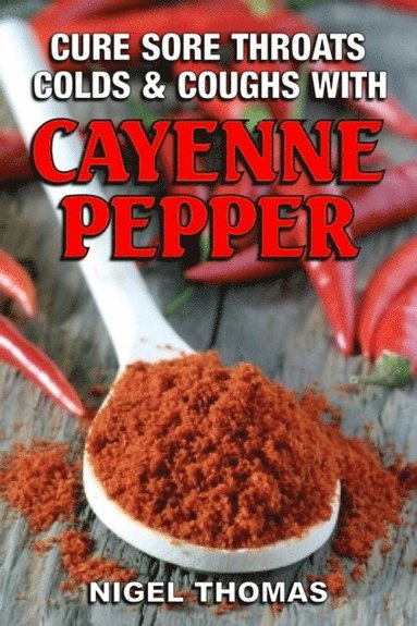 Cure Sore Throats, Colds and Coughs with Cayenne Pepper (häftad)