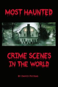 Most Haunted Crime Scenes in the World (e-bok)