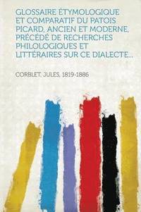 Glossaire Etymologique Et Comparatif Du Patois Picard Ancien Et Moderne Precede De Recherches Philologiques Et Litteraires Sur Ce Dialecte Av - 