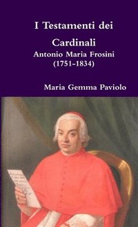 I Testamenti Dei Cardinali: Antonio Maria Frosini (1751-1834) (hftad)