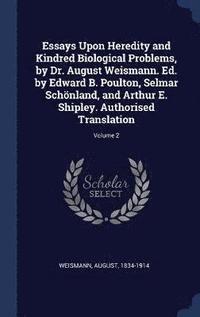 Essays Upon Heredity and Kindred Biological Problems, by Dr. August Weismann. Ed. by Edward B. Poulton, Selmar Schnland, and Arthur E. Shipley. Authorised Translation; Volume 2 (inbunden)