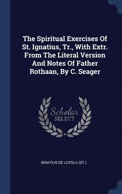 The Spiritual Exercises Of St. Ignatius, Tr., With Extr. From The Literal Version And Notes Of Father Rothaan, By C. Seager (inbunden)