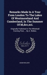 Remarks Made In A Tour From London To The Lakes Of Westmoreland And Cumberland, In The Summer Of M, dcc, xci. (inbunden)