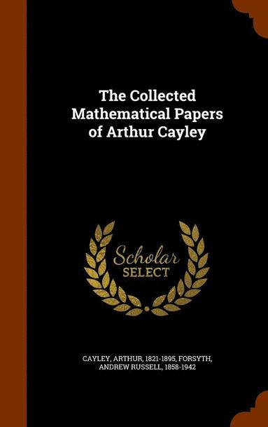 Collected Mathematical Papers of Arthur Cayley (h�ftad)