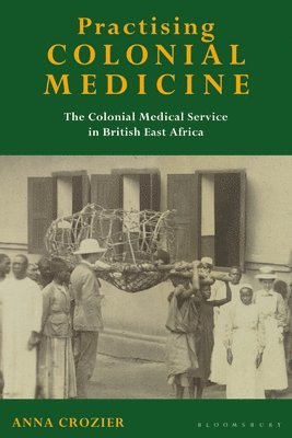 Practising Colonial Medicine: The Colonial Medical Service in British East Africa (häftad)