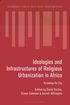 Ideologies and Infrastructures of Religious Urbanization in Africa