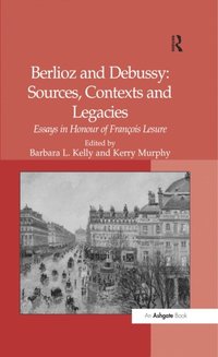 Berlioz and Debussy: Sources, Contexts and Legacies (e-bok)
