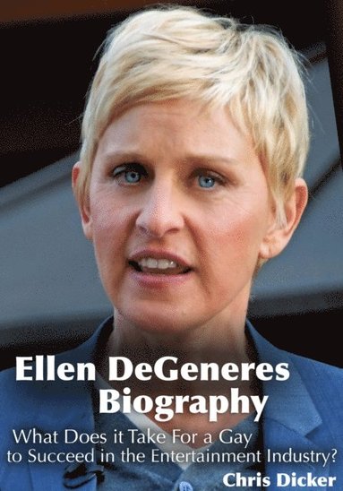 Ellen DeGeneres Biography: What Does it Take For a Gay to Succeed in the Entertainment Industry? (häftad)