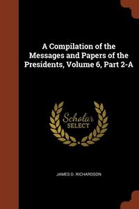 A Compilation of the Messages and Papers of the Presidents, Volume 6, Part 2-A (hftad)