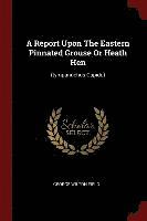 A Report Upon The Eastern Pinnated Grouse Or Heath Hen (hftad)