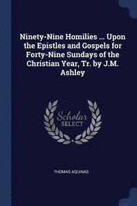 Ninety-Nine Homilies ... Upon the Epistles and Gospels for Forty-Nine Sundays of the Christian Year, Tr. by J.M. Ashley (hftad)