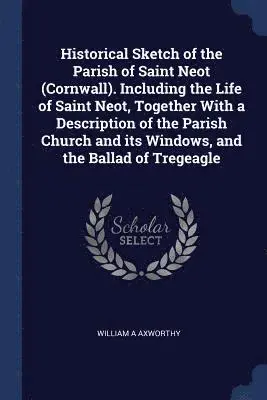 Historical Sketch of the Parish of Saint Neot (Cornwall). Including the ...