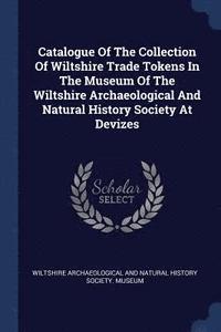 Catalogue of the Collection of Wiltshire Trade Tokens in the Museum of the Wiltshire Archaeological and Natural History Society at Devizes (häftad)