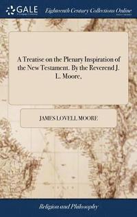A Treatise On The Plenary Inspiration Of The New Testament By The Reverend J L Moore James Lovell Moore Bok Bokus