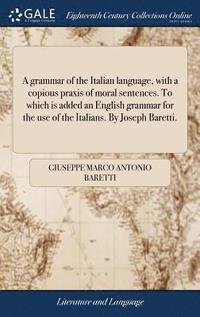 A grammar of the Italian language, with a copious praxis of moral sentences. To which is added an English grammar for the use of the Italians. By Joseph Baretti. (inbunden)