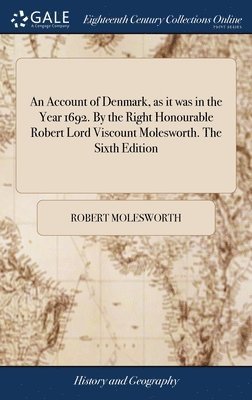 An Account of Denmark, as it was in the Year 1692. By the Right Honourable Robert Lord Viscount Molesworth. The Sixth Edition (inbunden)