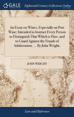 Essay on Wines, Especially on Port Wine; Intended to Instruct Every Person to Distinguish That Which is Pure, and to Guard Against the Frauds of Adulteration. ... By John Wright, (hftad)