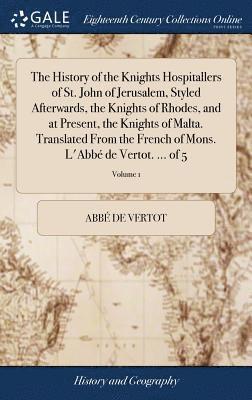 History of the Knights Hospitallers of St. John of Jerusalem, Styled Afterwards, the Knights of Rhodes, and at Present, the Knights of Malta. Translated From the French of Mons. L'Abbé de Vertot. .... (inbunden)