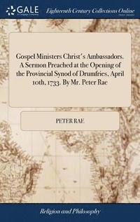 Gospel Ministers Christ's Ambassadors. A Sermon Preached at the Opening of the Provincial Synod of Drumfries, April 10th, 1733. By Mr. Peter Rae (inbunden)
