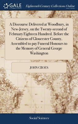 A Discourse Delivered at Woodbury, in New-Jersey, on the Twenty-second of February Eighteen Hundred. Before the Citizens of Gloucester County, Assembled to pay Funeral Honours to the Memory of (inbunden)