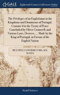 The Privileges of an Englishman in the Kingdoms and Dominions of Portugal. Contain'd in the Treaty of Peace Concluded by Oliver Cromwell; and Various Laws, Decrees, ... Made by the King of Portugal, (inbunden)