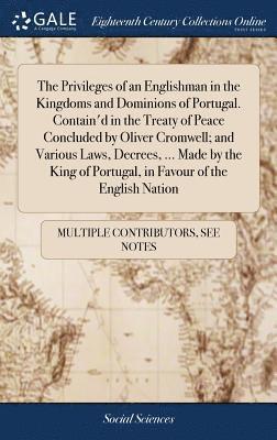 Privileges of an Englishman in the Kingdoms and Dominions of Portugal. Contain'd in the Treaty of Peace Concluded by Oliver Cromwell; and Various Laws, Decrees, ... Made by the King of Portugal, in... (inbunden)