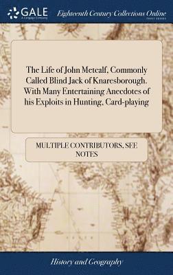 Life of John Metcalf, Commonly Called Blind Jack of Knaresborough. With Many Entertaining Anecdotes of his Exploits in Hunting, Card-playing (inbunden)
