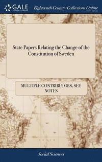 State Papers Relating the Change of the Constitution of Sweden (inbunden)