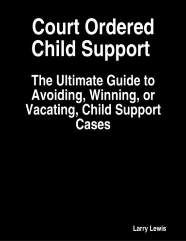 Court Ordered Child Support  -  The Ultimate Guide to Avoiding, Winning, or Vacating, Child Support Cases (häftad)